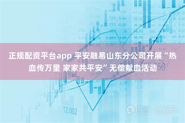 正规配资平台app 平安融易山东分公司开展“热血传万里 家家共平安”无偿献血活动