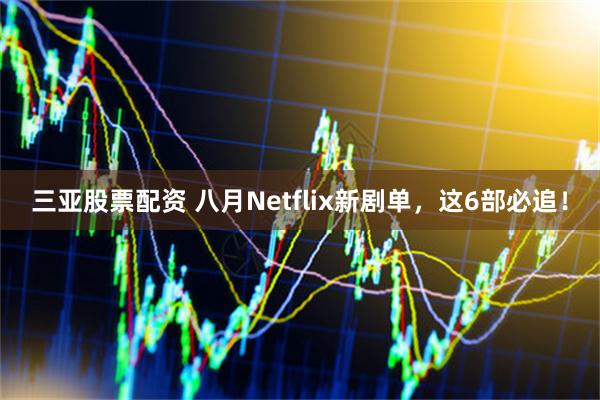 三亚股票配资 八月Netflix新剧单,这6部必追!