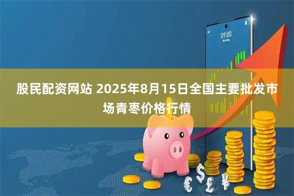股民配资网站 2025年8月15日全国主要批发市场青枣价格行情