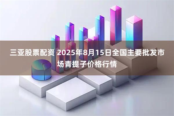 三亚股票配资 2025年8月15日全国主要批发市场青提子价格行情