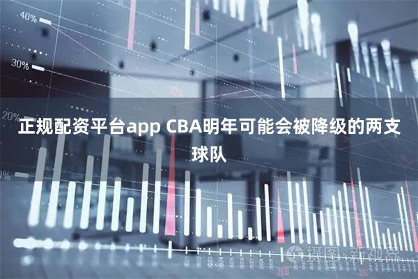 正规配资平台app CBA明年可能会被降级的两支球队