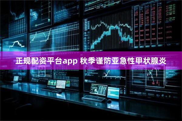 正规配资平台app 秋季谨防亚急性甲状腺炎