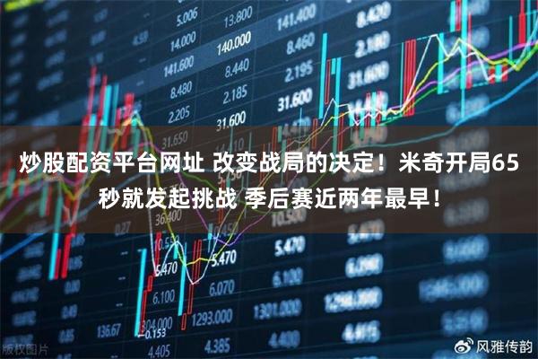 炒股配资平台网址 改变战局的决定！米奇开局65秒就发起挑战 季后赛近两年最早！