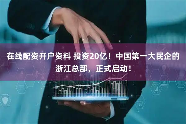 在线配资开户资料 投资20亿！中国第一大民企的浙江总部，正式启动！